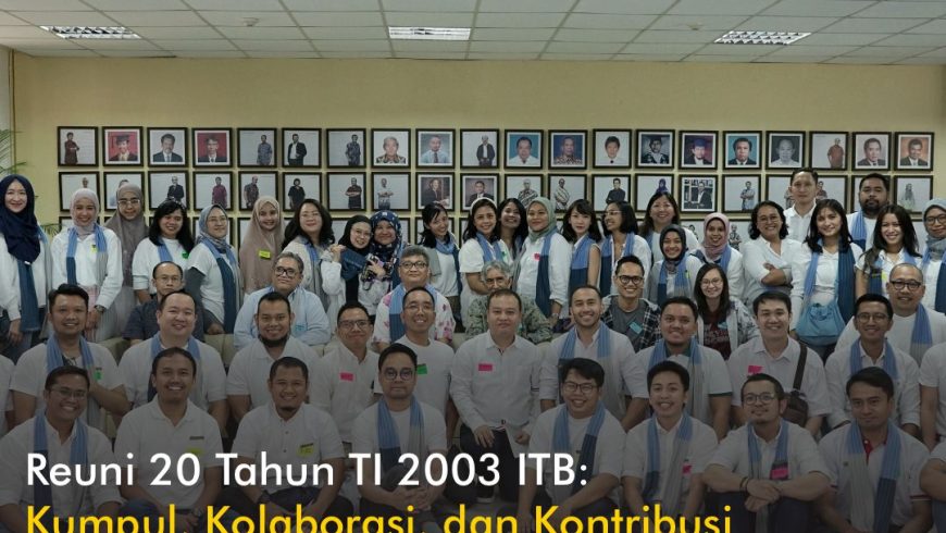 Reuni 20 Tahun TI 2003 ITB: Kumpul, Kolaborasi, dan Kontribusi untuk Memantapkan Jejak Prestasi